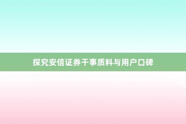 探究安信证券干事质料与用户口碑