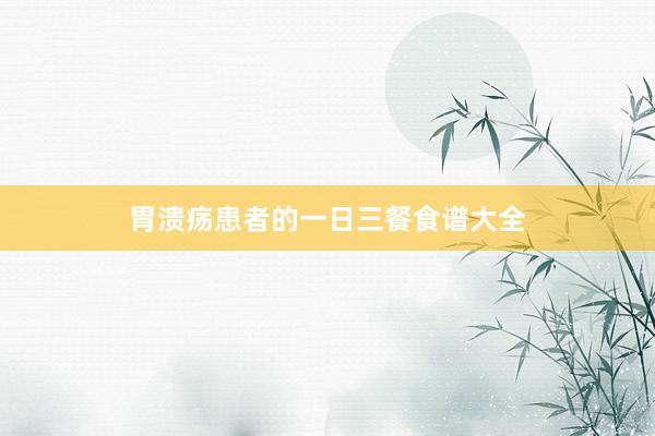 胃溃疡患者的一日三餐食谱大全