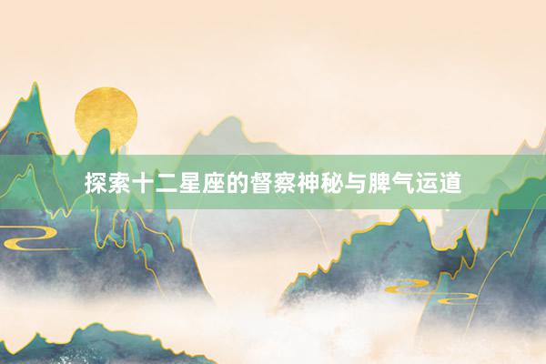 探索十二星座的督察神秘与脾气运道