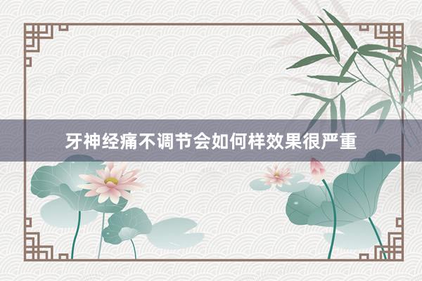 牙神经痛不调节会如何样效果很严重